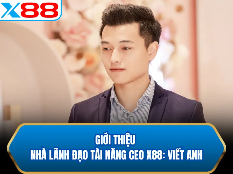 Giới thiệu nhà lãnh đạo tài năng CEO X88: Viết Anh